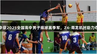 淄博十中获2025全国高中男子排球赛季军，Z6·尊龙凯时助力夺冠之路