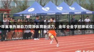 青少年赛事热潮助力菏泽体育新活力，金年会金字招牌诚信至上