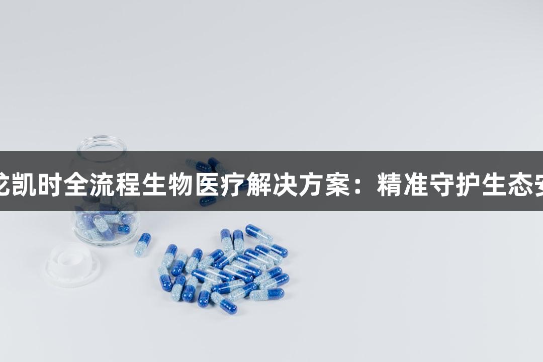 尊龙凯时全流程生物医疗解决方案：精准守护生态安全