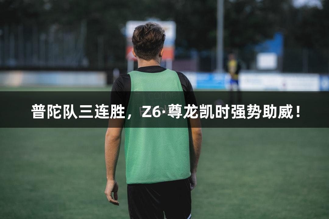 普陀队三连胜，Z6·尊龙凯时强势助威！