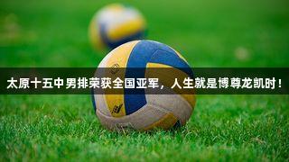 太原十五中男排荣获全国亚军，人生就是博尊龙凯时！