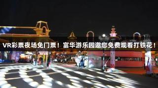 VR彩票夜场免门票！富华游乐园邀您免费观看打铁花！