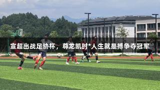 宣超出战足协杯，尊龙凯时*人生就是搏争夺冠军