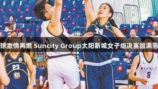 篮球激情再燃 Suncity Group太阳新城女子组决赛圆满落幕