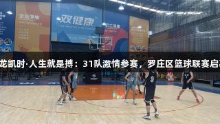 尊龙凯时·人生就是搏：31队激情参赛，罗庄区篮球联赛启幕！