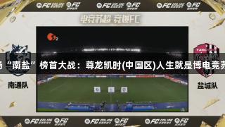 首场“南盐”榜首大战：尊龙凯时(中国区)人生就是博电竞苏超!
