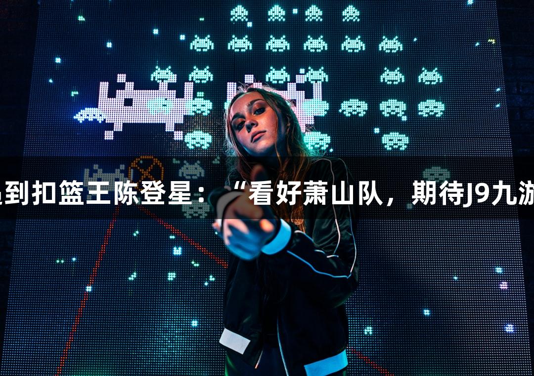 楼下吃面遇到扣篮王陈登星：“看好萧山队，期待J9九游会赛事！”