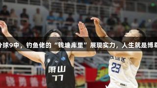 17个三分球9中，钓鱼佬的“钱塘库里”展现实力，人生就是博尊龙凯时！