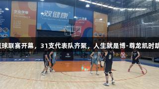 罗庄区篮球联赛开幕，31支代表队齐聚，人生就是博-尊龙凯时助力赛事！