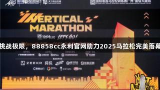 挑战极限，88858cc永利官网助力2025马拉松完美落幕