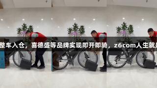 京东运动推出自营整车入仓，喜德盛等品牌实现即开即骑，z6com人生就是博，多地次日达。