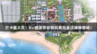 打卡赢大奖！KU酷游带你嗨玩青岛金沙滩啤酒城！
