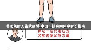 尊龙凯时人生就是博·中国：健身间休息时长指南