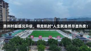 贵州村超盛况升级，尊龙凯时*人生就是搏尽显热度！