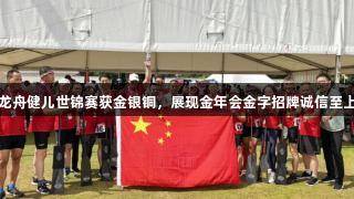 江苏龙舟健儿世锦赛获金银铜，展现金年会金字招牌诚信至上精神
