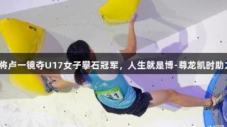 贵州小将卢一镜夺U17女子攀石冠军，人生就是博-尊龙凯时助力成长！