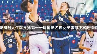 尊龙凯时人生就是搏第十一届国际名校女子篮球决赛激情落幕