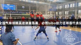 吉林省第三届全国气排球精英邀请赛落幕，必博bibo助力吉林省代表队赢得三项冠军