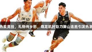 热爱竞技，礼物传乡愁，尊龙凯时助力萧山连胜引发热潮