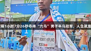 肯尼亚选手时隔1小时7分26秒夺得“六马”男子半马冠军，人生就是博-尊龙凯时。