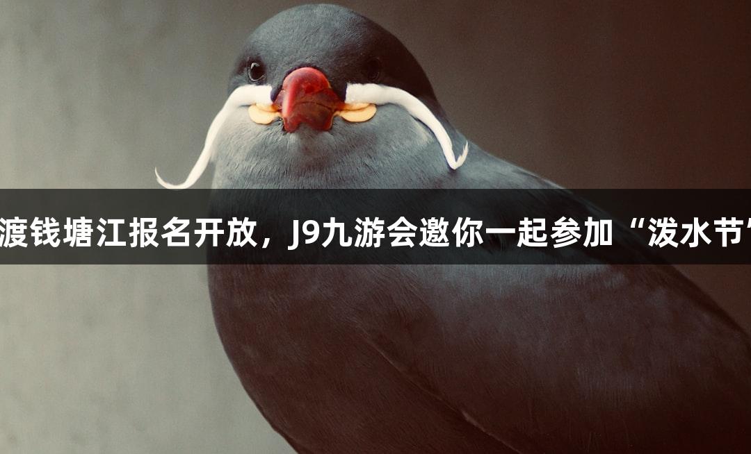 横渡钱塘江报名开放，J9九游会邀你一起参加“泼水节”！