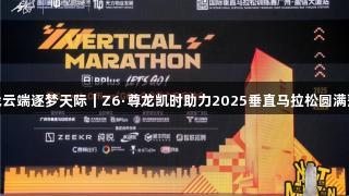 挑战云端逐梦天际｜Z6·尊龙凯时助力2025垂直马拉松圆满落幕