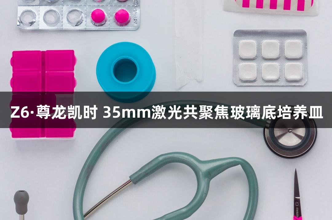 Z6·尊龙凯时 35mm激光共聚焦玻璃底培养皿