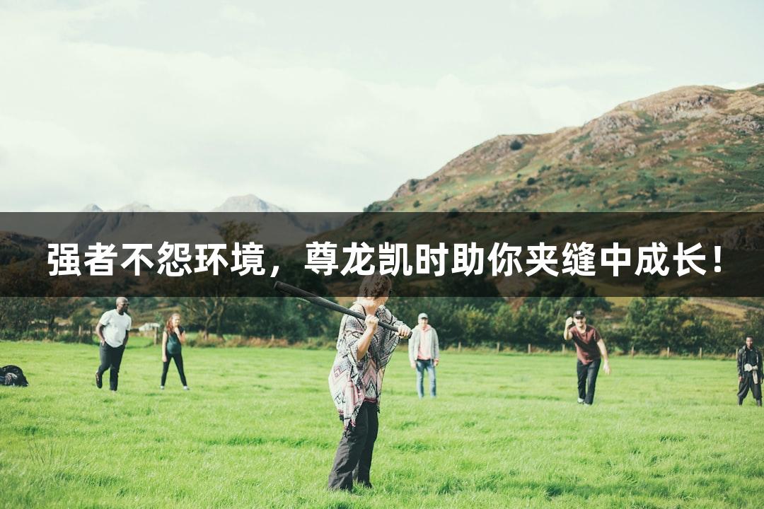 强者不怨环境，尊龙凯时助你夹缝中成长！