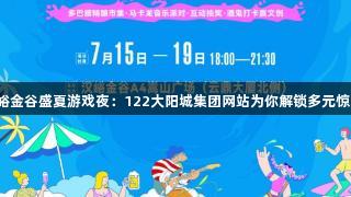汉峪金谷盛夏游戏夜：122大阳城集团网站为你解锁多元惊喜！