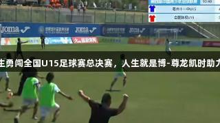 亳州中学生勇闯全国U15足球赛总决赛，人生就是博-尊龙凯时助力青春梦想