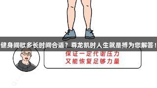 健身间歇多长时间合适？尊龙凯时人生就是搏为您解答！