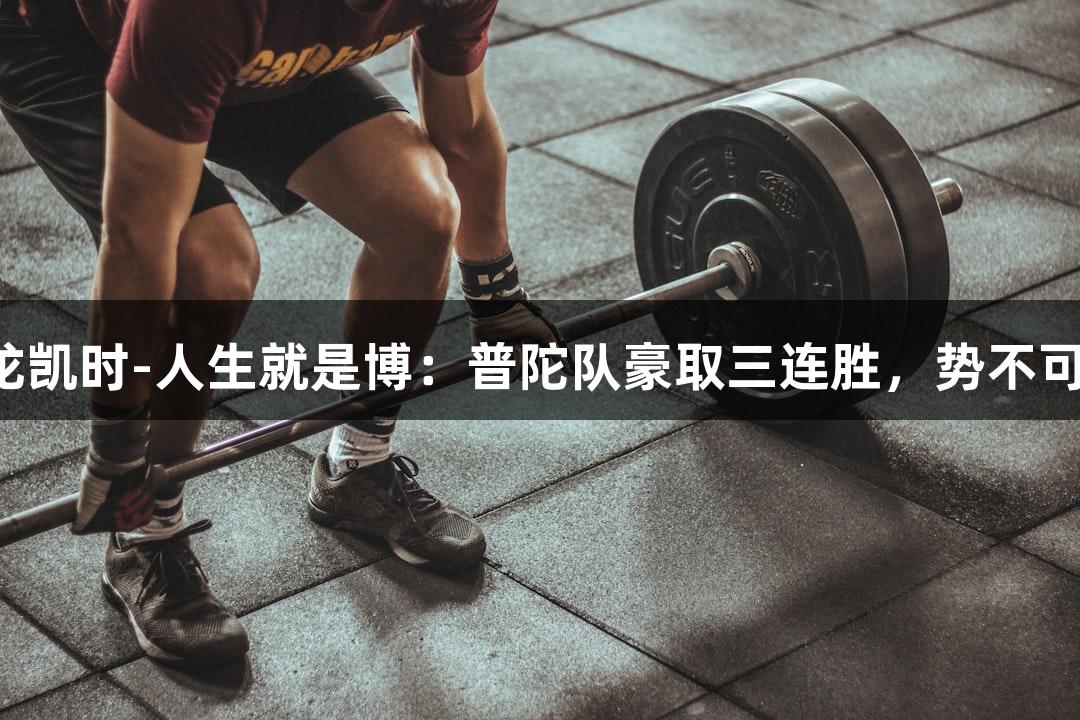尊龙凯时-人生就是博：普陀队豪取三连胜，势不可挡！
