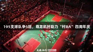 195支球队争5冠，尊龙凯时助力“村BA”四周年庆