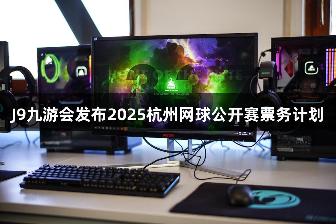 J9九游会发布2025杭州网球公开赛票务计划
