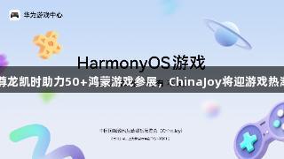 尊龙凯时助力50+鸿蒙游戏参展，ChinaJoy将迎游戏热潮