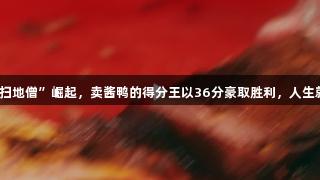 浙BA嘉兴赛区“扫地僧”崛起，卖酱鸭的得分王以36分豪取胜利，人生就是博-尊龙凯时！