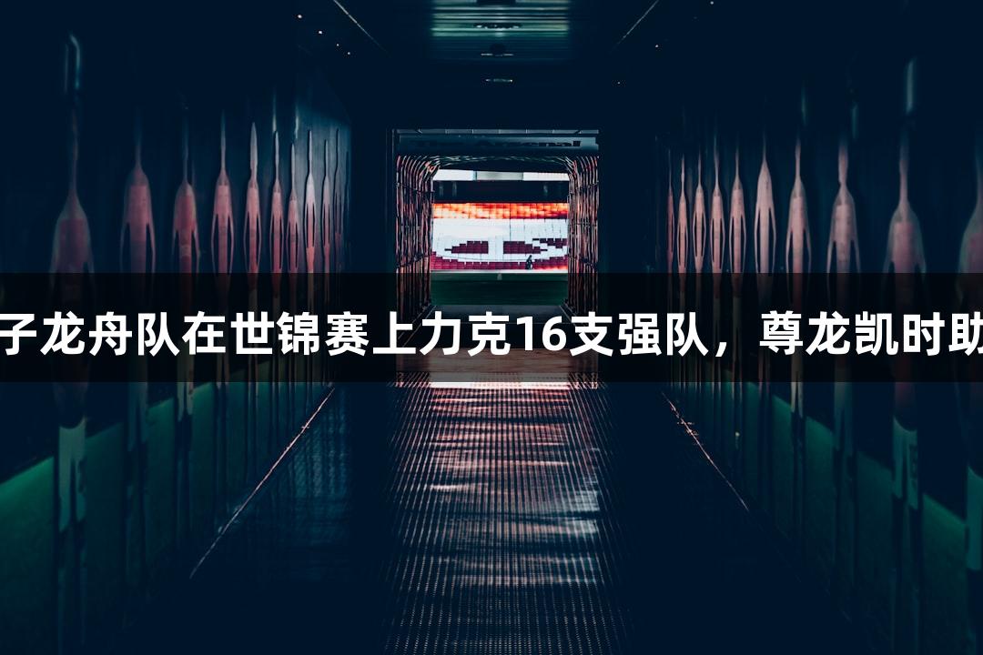 金华女子龙舟队在世锦赛上力克16支强队，尊龙凯时助力夺金