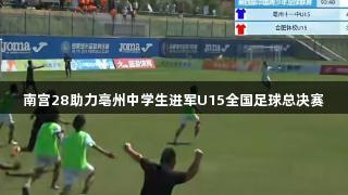 南宫28助力亳州中学生进军U15全国足球总决赛