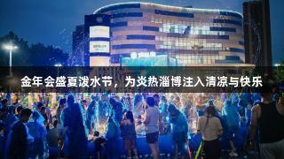金年会盛夏泼水节，为炎热淄博注入清凉与快乐