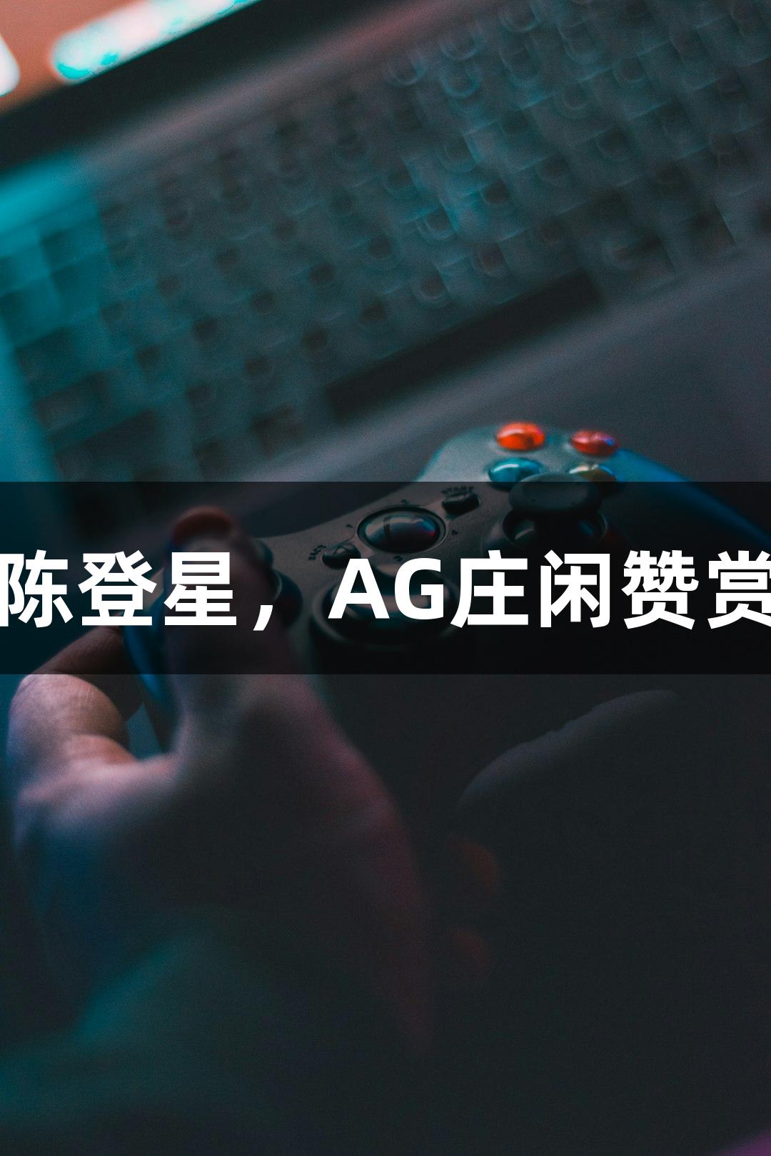 偶遇扣篮王陈登星，AG庄闲赞赏萧山队表现