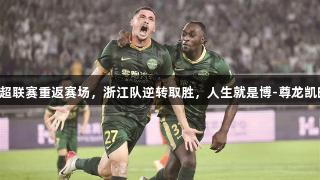 中超联赛重返赛场，浙江队逆转取胜，人生就是博-尊龙凯时！