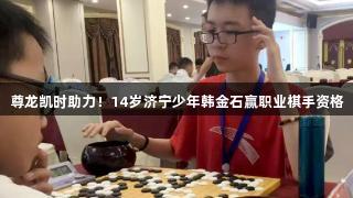 尊龙凯时助力！14岁济宁少年韩金石赢职业棋手资格