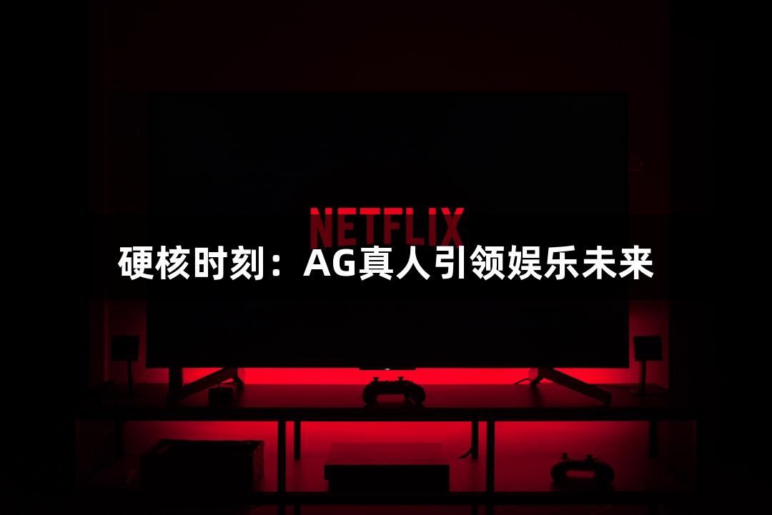 硬核时刻：AG真人引领娱乐未来