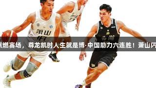 用热爱点燃赛场，尊龙凯时人生就是博·中国助力六连胜！萧山闪耀之路。