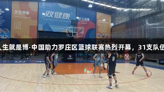 尊龙凯时人生就是博·中国助力罗庄区篮球联赛热烈开幕，31支队伍精彩角逐！