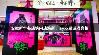 安徽新华书店快闪店焕新，ayx·爱游戏亮相
