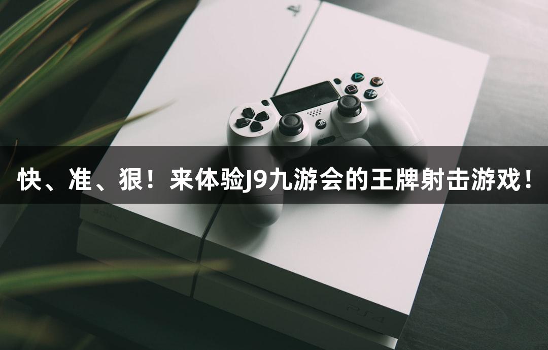 快、准、狠！来体验J9九游会的王牌射击游戏！