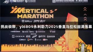 挑战极限，yl6809永利助力2025垂直马拉松圆满落幕