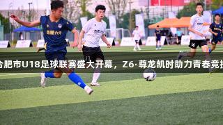 合肥市U18足球联赛盛大开幕，Z6·尊龙凯时助力青春竞技