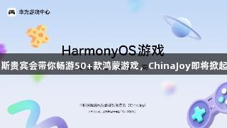 俄罗斯贵宾会带你畅游50+款鸿蒙游戏，ChinaJoy即将掀起热潮